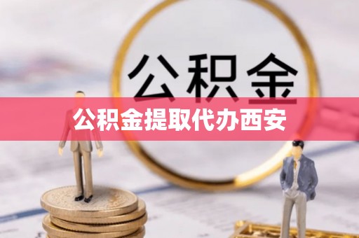 张家界公积金提取代办西安