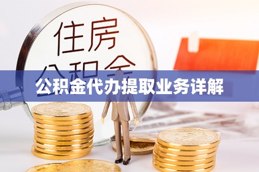 张家界公积金代办提取业务详解