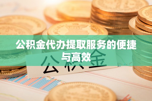 张家界公积金代办提取服务的便捷与高效