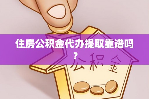 张家界住房公积金代办提取靠谱吗？