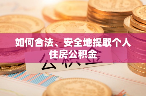 张家界如何合法、安全地提取个人住房公积金