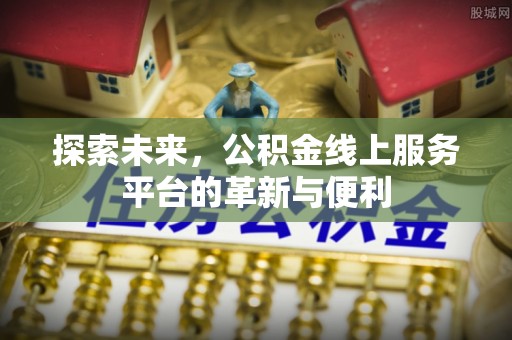 张家界探索未来，公积金线上服务平台的革新与便利