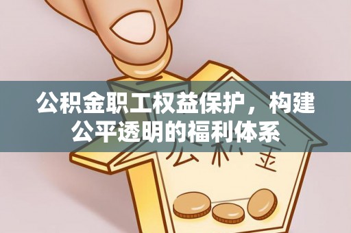 张家界公积金职工权益保护，构建公平透明的福利体系