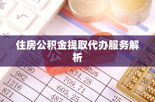 张家界住房公积金提取代办服务解析