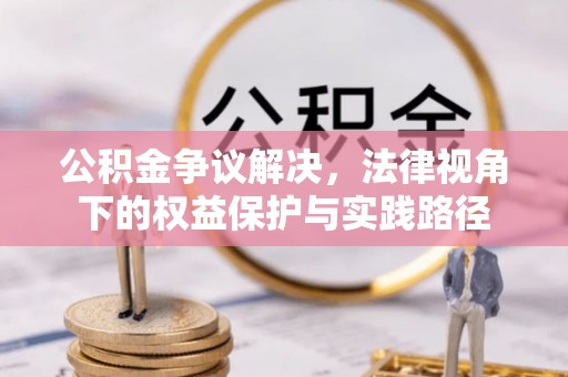 张家界公积金争议解决，法律视角下的权益保护与实践路径