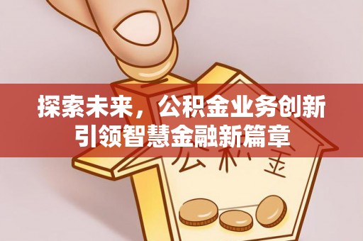 张家界探索未来，公积金业务创新引领智慧金融新篇章