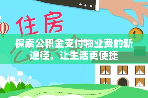张家界探索公积金支付物业费的新途径，让生活更便捷
