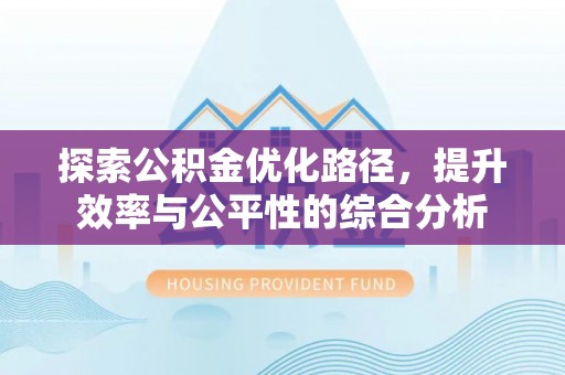 张家界探索公积金优化路径，提升效率与公平性的综合分析