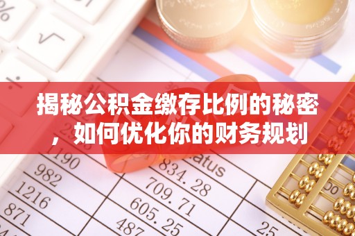 张家界揭秘公积金缴存比例的秘密，如何优化你的财务规划