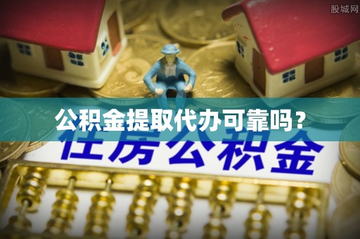 张家界公积金提取代办可靠吗？