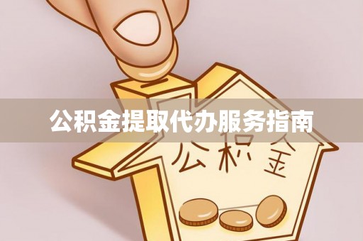 张家界公积金提取代办服务指南