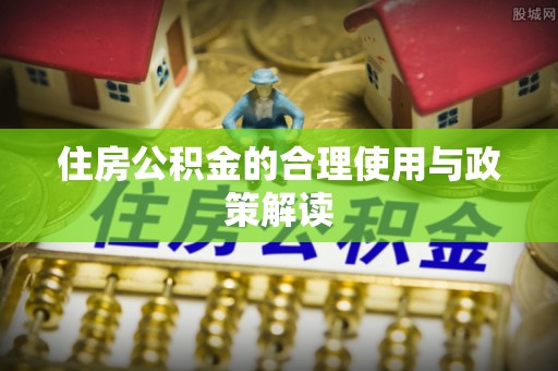 张家界住房公积金的合理使用与政策解读