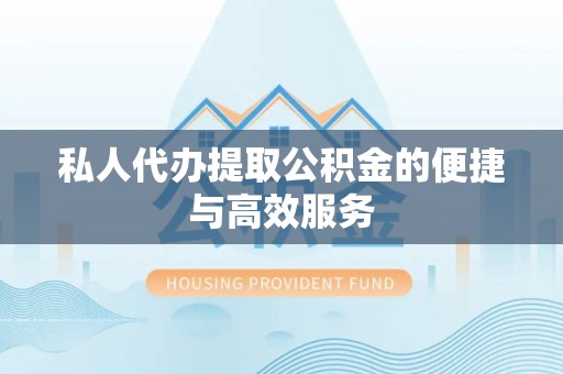 张家界私人代办提取公积金的便捷与高效服务