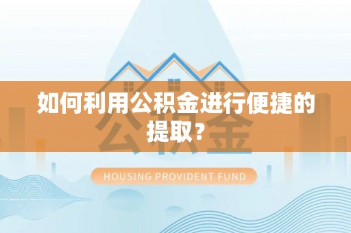 张家界如何利用公积金进行便捷的提取？